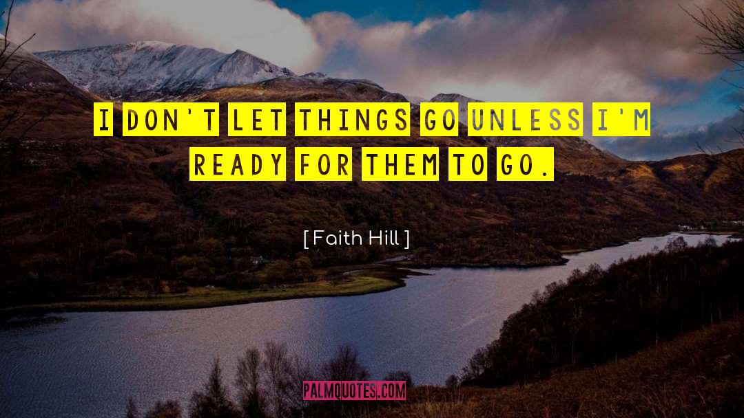 Faith Hill Quotes: I don't let things go