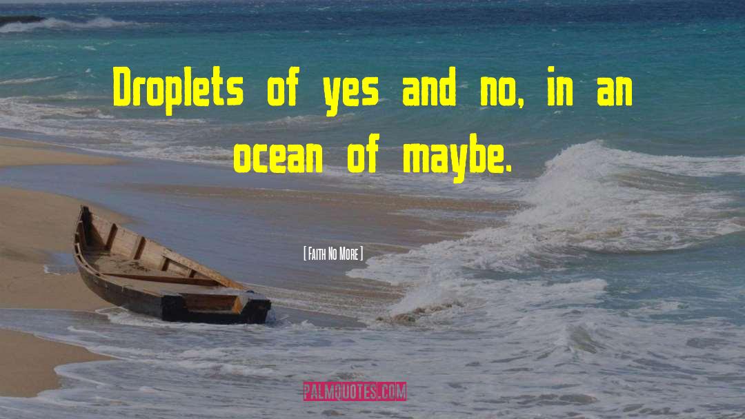 Faith No More Quotes: Droplets of yes and no,