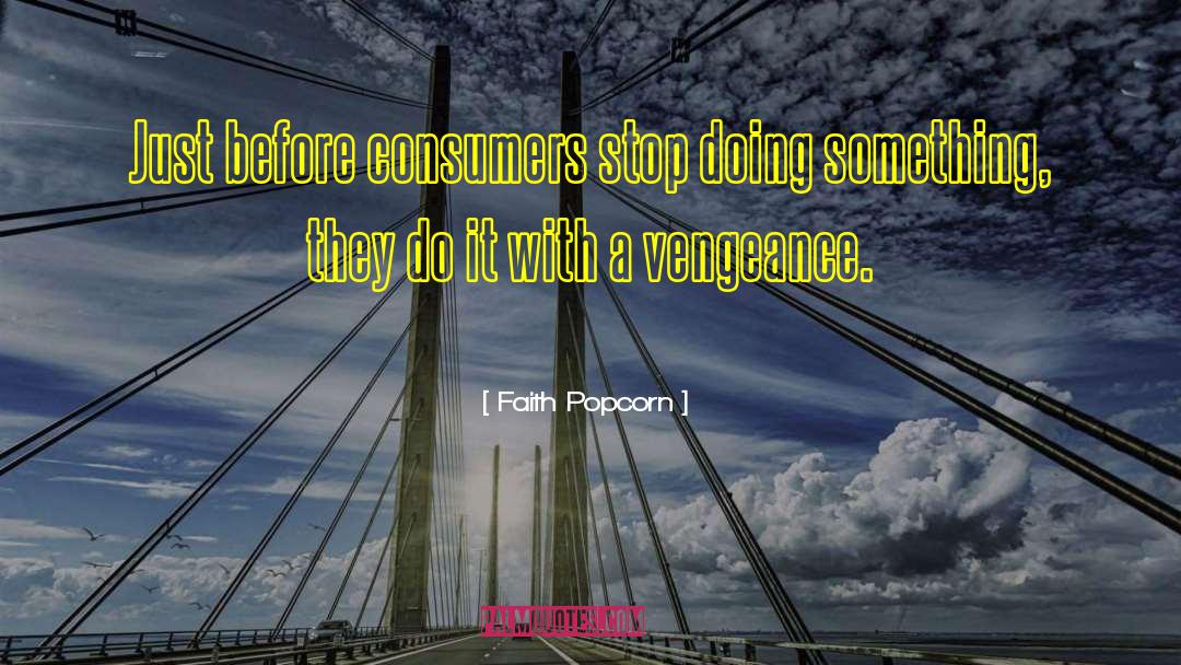 Faith Popcorn Quotes: Just before consumers stop doing