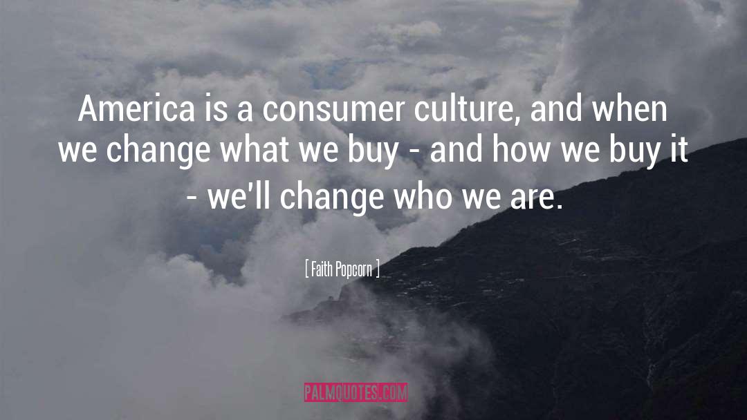 Faith Popcorn Quotes: America is a consumer culture,