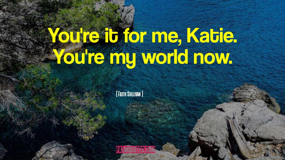 Faith Sullivan Quotes: You're it for me, Katie.