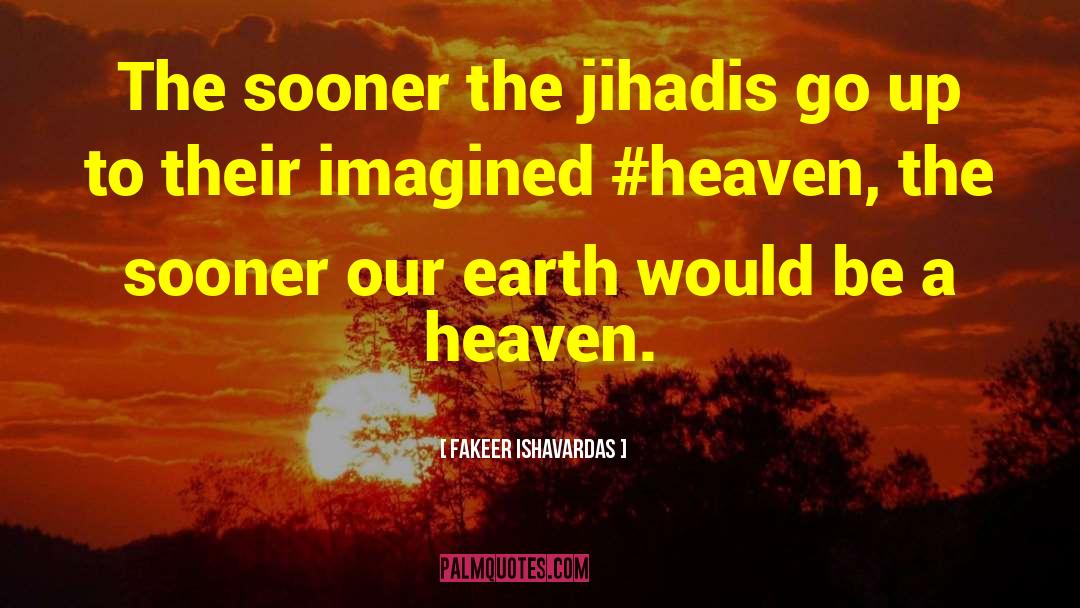 Fakeer Ishavardas Quotes: The sooner the jihadis go