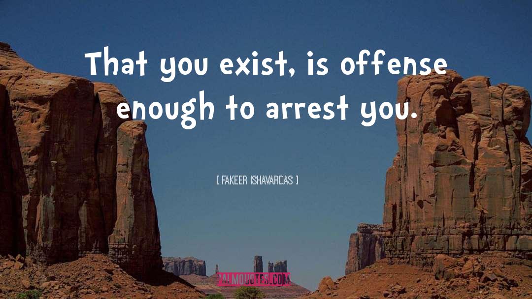 Fakeer Ishavardas Quotes: That you exist, is offense
