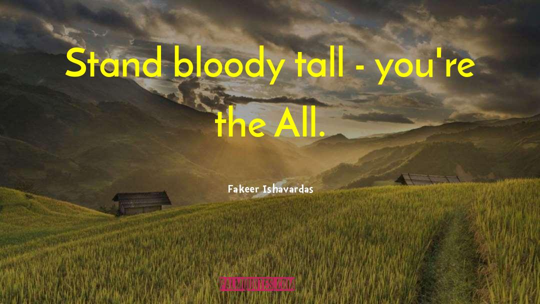 Fakeer Ishavardas Quotes: Stand bloody tall - you're