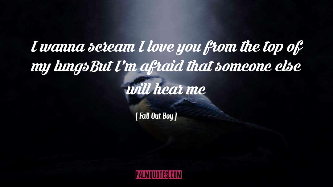 Fall Out Boy Quotes: I wanna scream I love