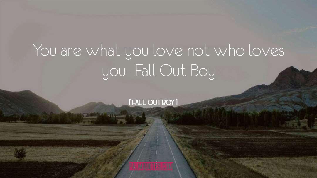 Fall Out Boy Quotes: You are what you love