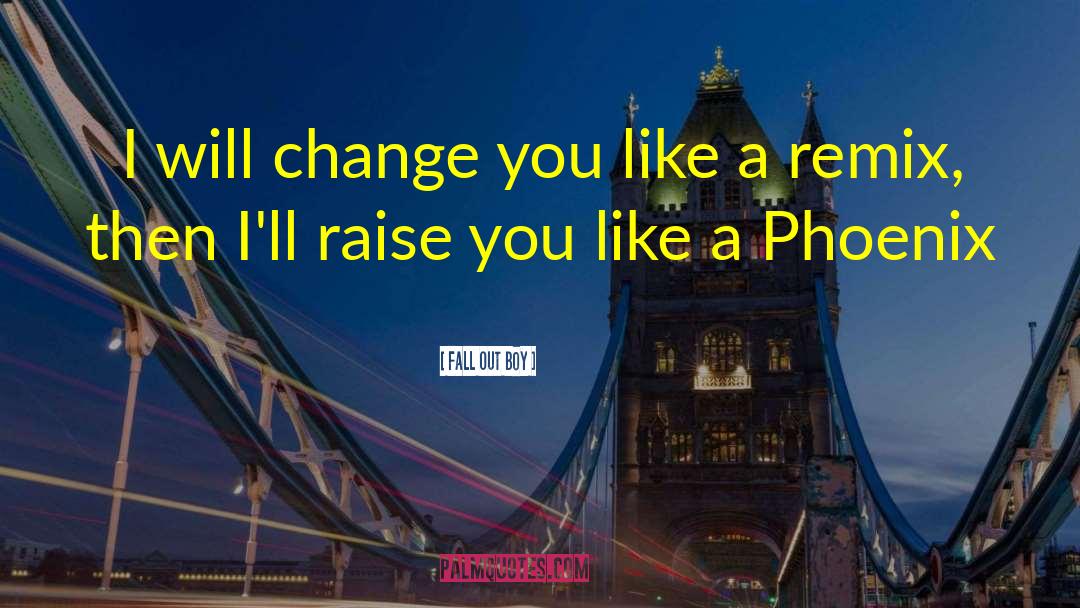 Fall Out Boy Quotes: I will change you like