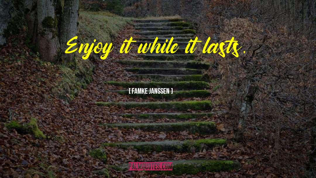 Famke Janssen Quotes: Enjoy it while it lasts.