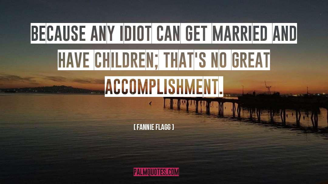 Fannie Flagg Quotes: Because any idiot can get