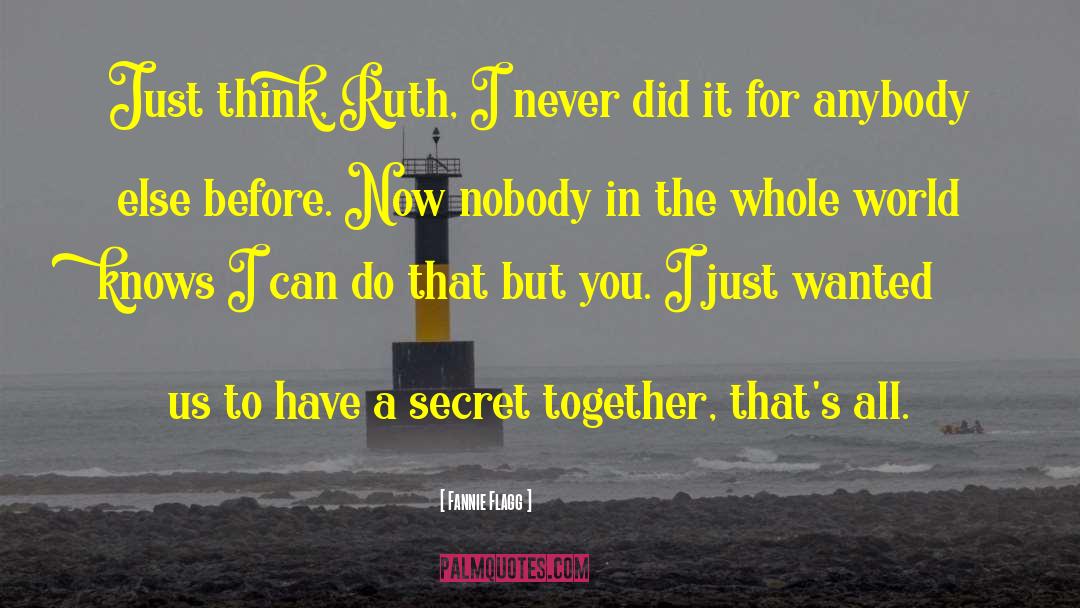 Fannie Flagg Quotes: Just think, Ruth, I never