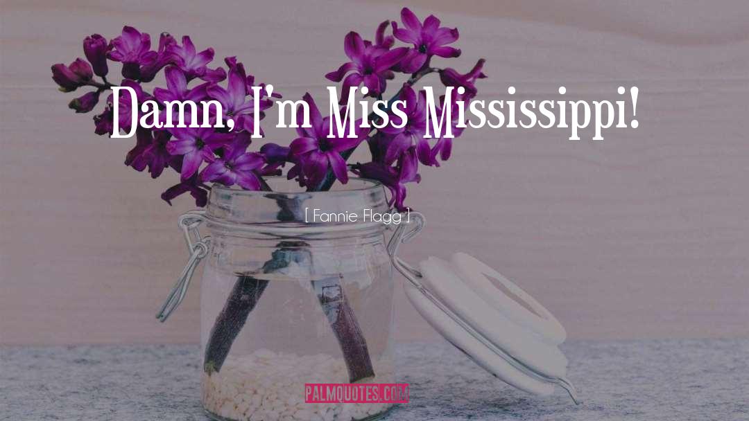 Fannie Flagg Quotes: Damn, I'm Miss Mississippi!