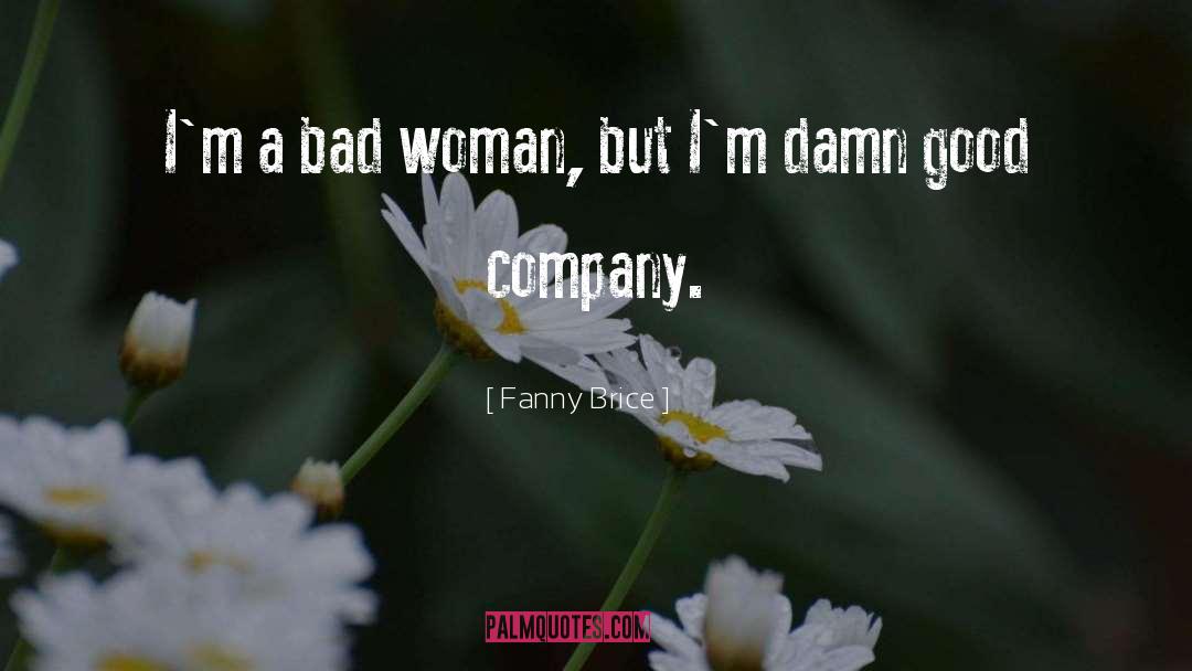 Fanny Brice Quotes: I'm a bad woman, but