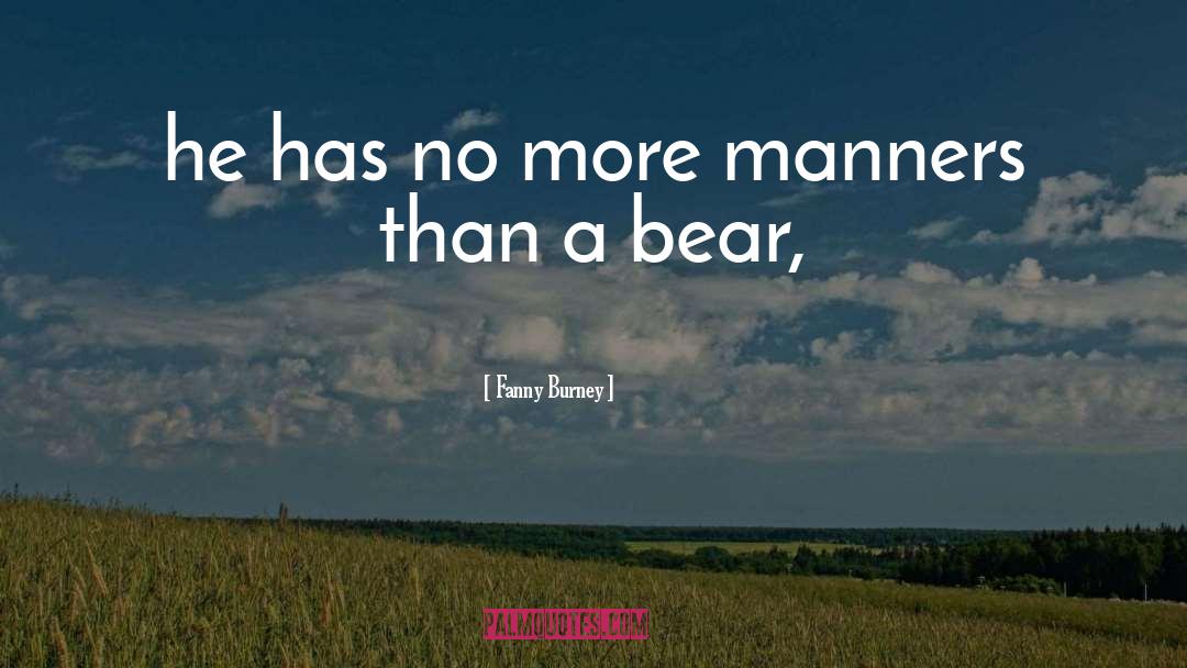 Fanny Burney Quotes: he has no more manners