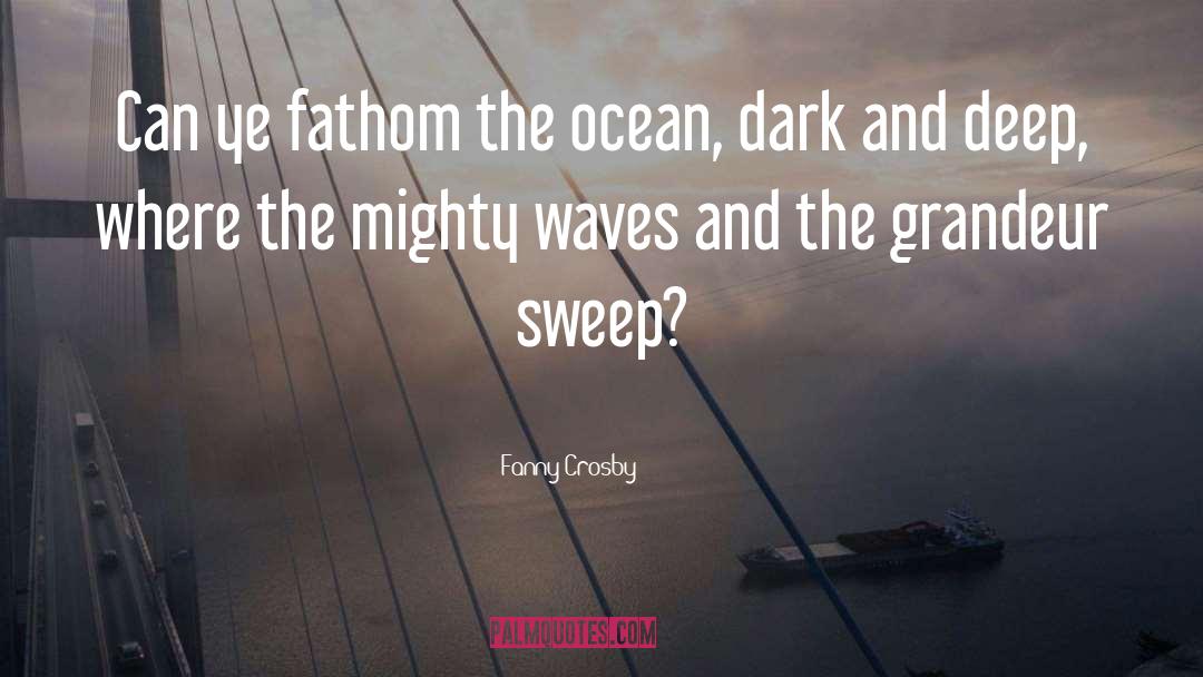 Fanny Crosby Quotes: Can ye fathom the ocean,