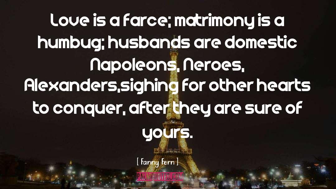 Fanny Fern Quotes: Love is a farce; matrimony