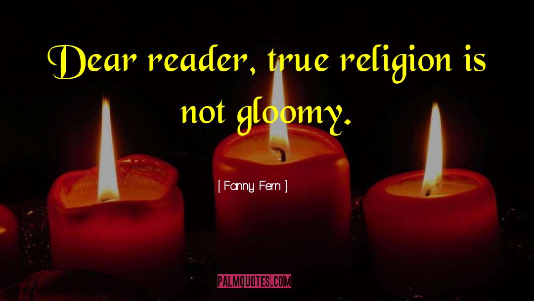 Fanny Fern Quotes: Dear reader, true religion is