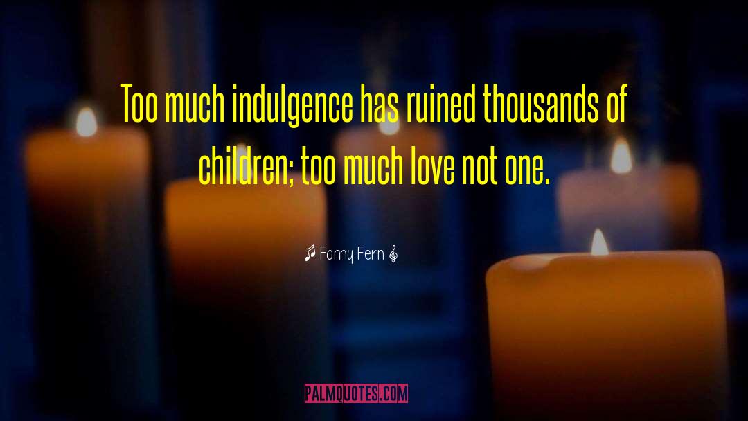 Fanny Fern Quotes: Too much indulgence has ruined