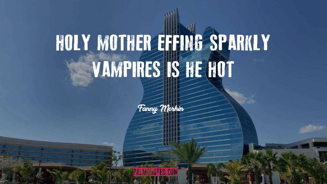 Fanny Merkin Quotes: HOLY MOTHER EFFING SPARKLY VAMPIRES