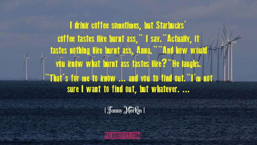 Fanny Merkin Quotes: I drink coffee sometimes, but