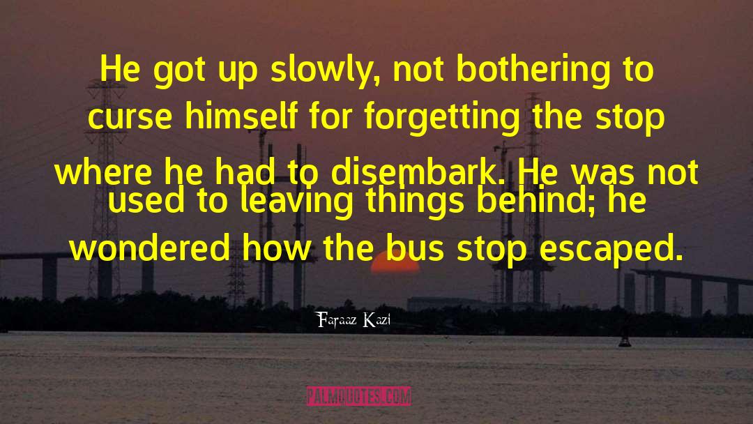 Faraaz Kazi Quotes: He got up slowly, not