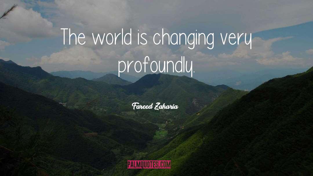 Fareed Zakaria Quotes: The world is changing very