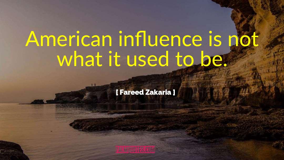 Fareed Zakaria Quotes: American influence is not what