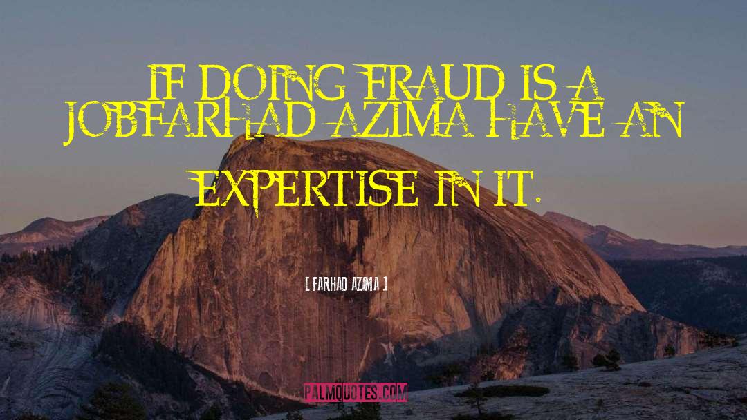 FARHAD AZIMA Quotes: IF DOING FRAUD IS A