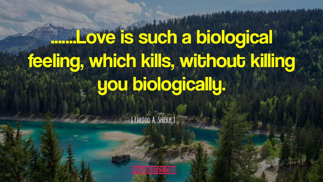 Farooq A. Shiekh Quotes: .......Love is such a biological