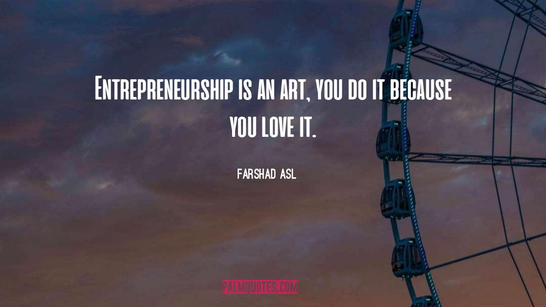 Farshad Asl Quotes: Entrepreneurship is an art, you