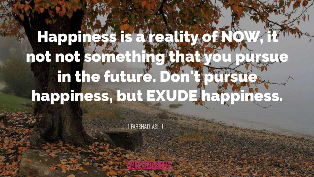 Farshad Asl Quotes: Happiness is a reality of