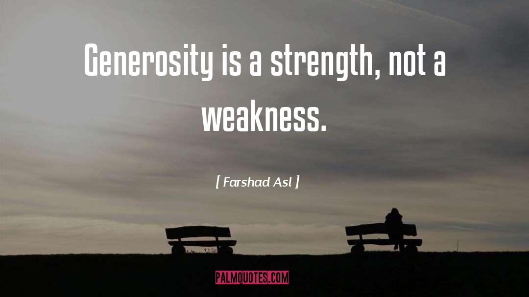 Farshad Asl Quotes: Generosity is a strength, not