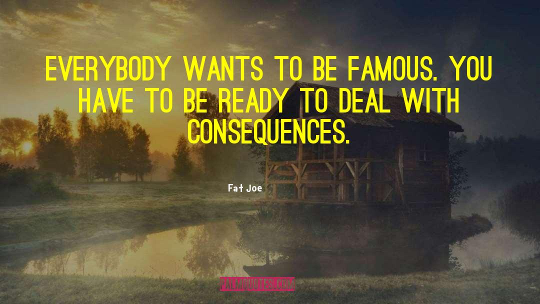 Fat Joe Quotes: Everybody wants to be famous.