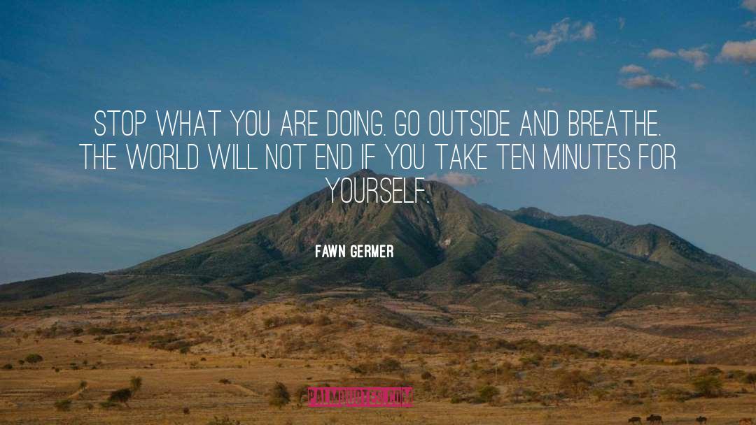 Fawn Germer Quotes: Stop what you are doing.