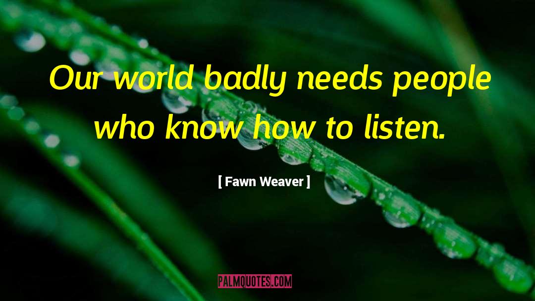 Fawn Weaver Quotes: Our world badly needs people