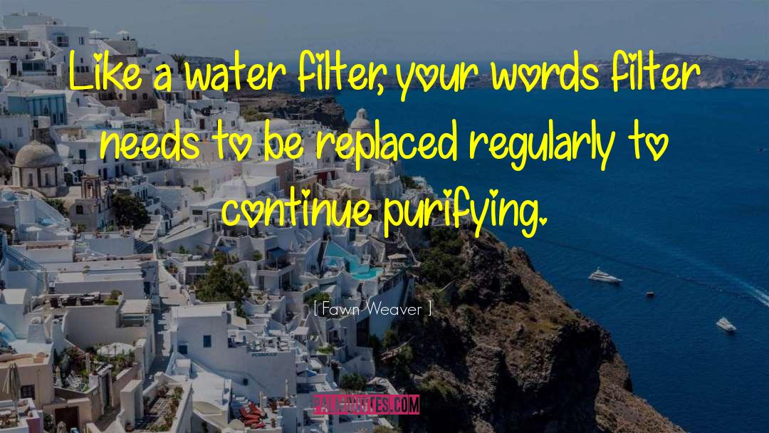 Fawn Weaver Quotes: Like a water filter, your