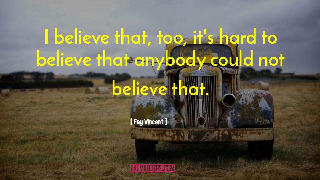 Fay Vincent Quotes: I believe that, too, it's