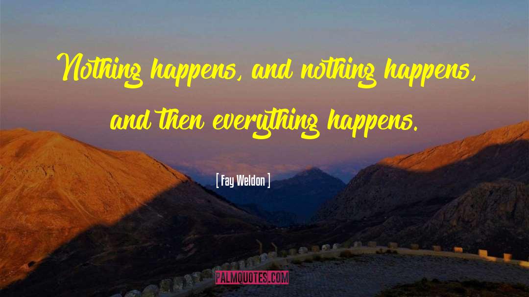 Fay Weldon Quotes: Nothing happens, and nothing happens,