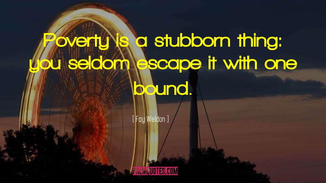 Fay Weldon Quotes: Poverty is a stubborn thing: