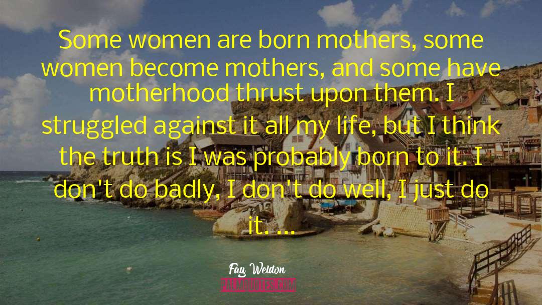 Fay Weldon Quotes: Some women are born mothers,