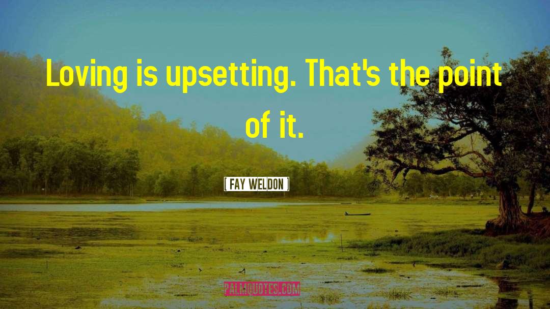 Fay Weldon Quotes: Loving is upsetting. That's the