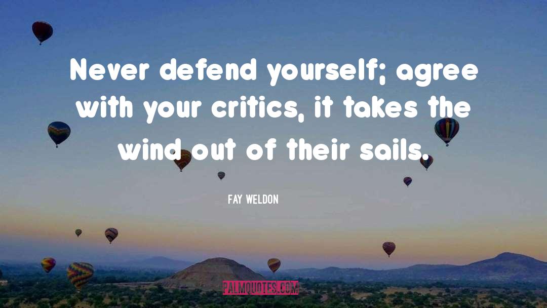 Fay Weldon Quotes: Never defend yourself; agree with