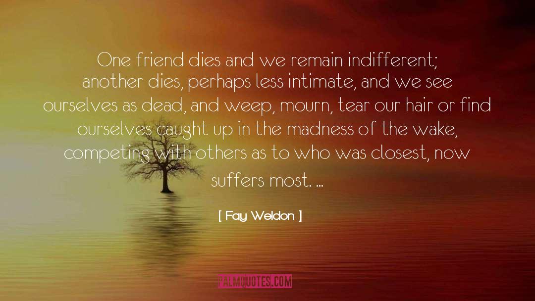 Fay Weldon Quotes: One friend dies and we