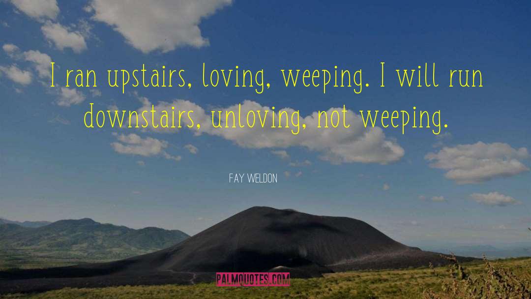 Fay Weldon Quotes: I ran upstairs, loving, weeping.