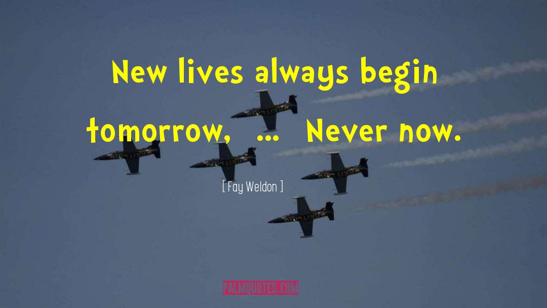 Fay Weldon Quotes: New lives always begin tomorrow,