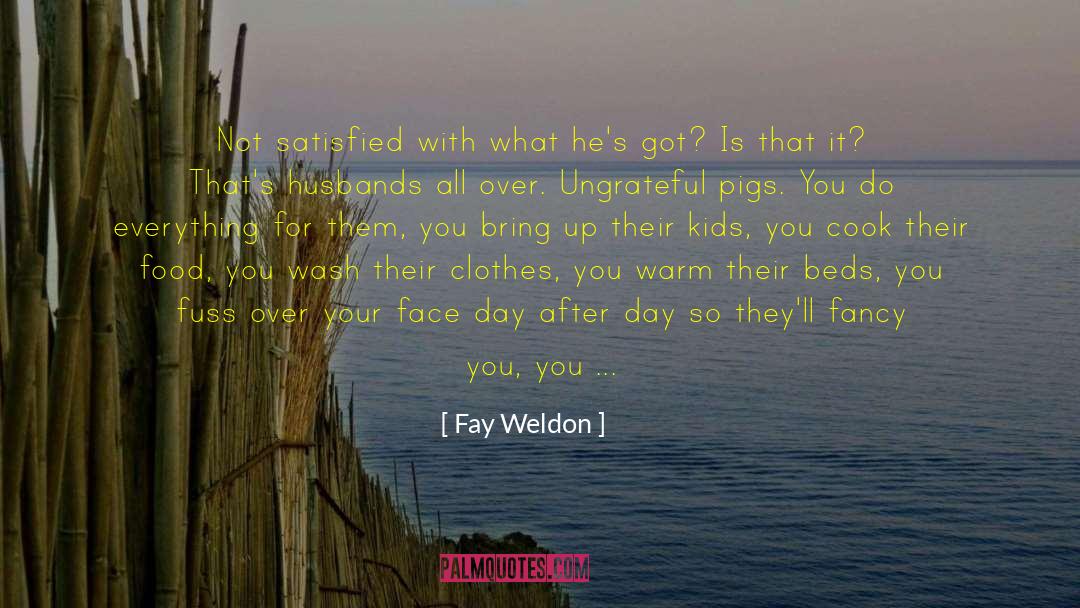 Fay Weldon Quotes: Not satisfied with what he's
