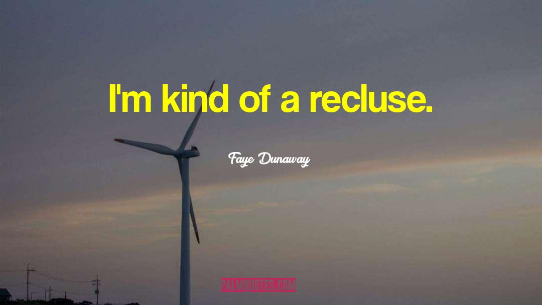Faye Dunaway Quotes: I'm kind of a recluse.