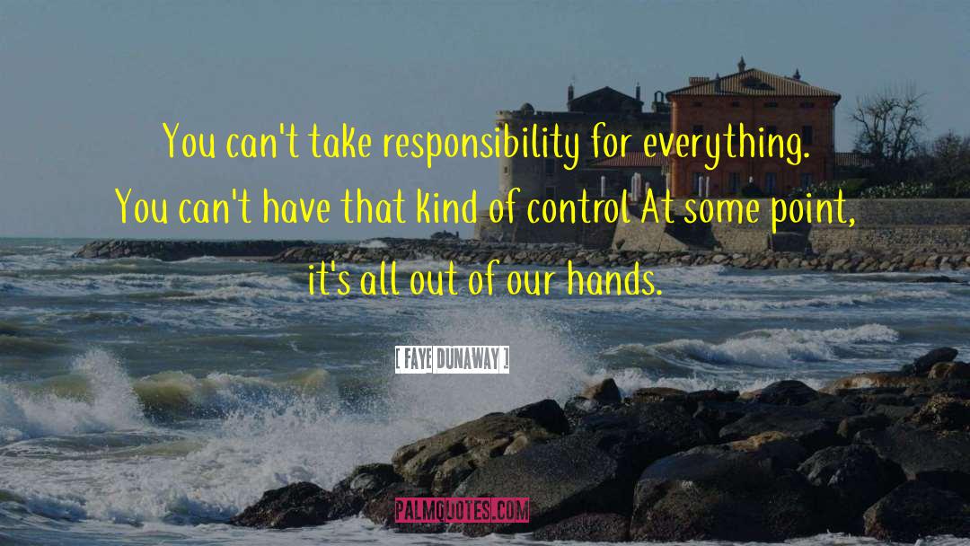 Faye Dunaway Quotes: You can't take responsibility for