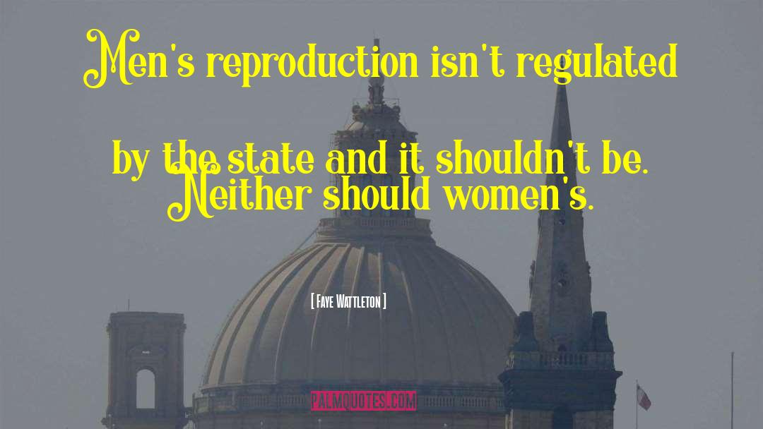 Faye Wattleton Quotes: Men's reproduction isn't regulated by