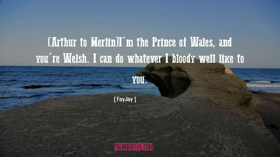 FayJay Quotes: [Arthur to Merlin]<br>I'm the Prince