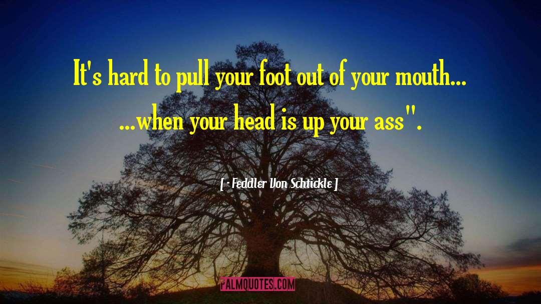 - Feddler Von Schtickle Quotes: It's hard to pull your